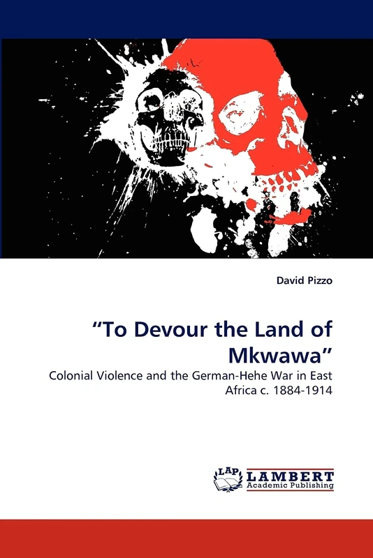 ?To Devour the Land of Mkwawa?: Colonial Violence and the German-Hehe War in East Africa c. 1884-1914