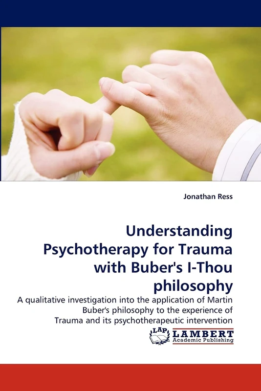 Understanding Psychotherapy for Trauma with Buber's I-Thou philosophy: A qualitative investigation into the application of Martin Buber''s philosophy ... Trauma and its psychotherapeutic intervention