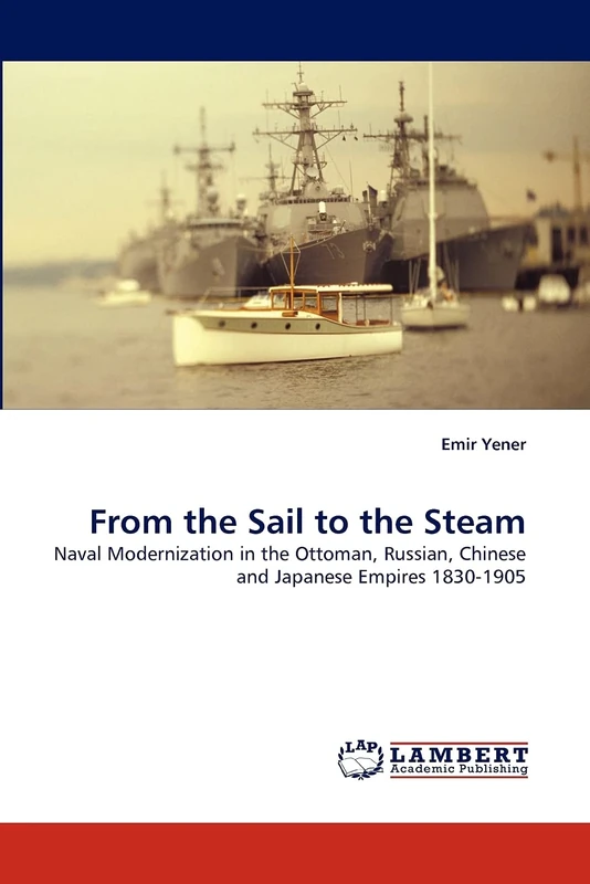 From the Sail to the Steam: Naval Modernization in the Ottoman, Russian, Chinese and Japanese Empires 1830-1905