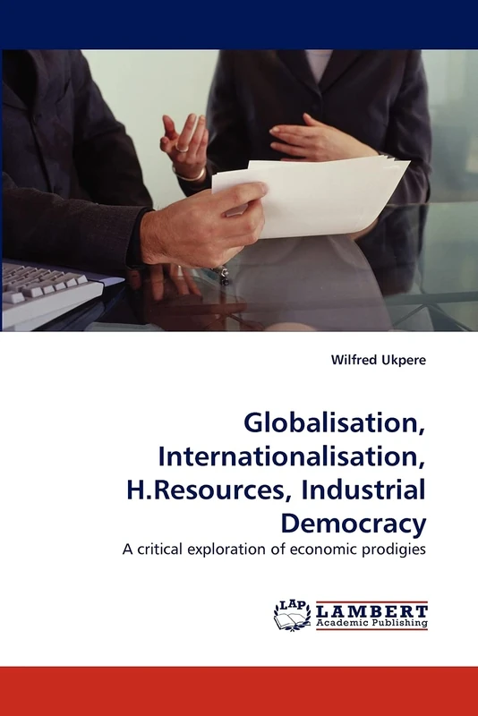 Globalisation, Internationalisation, H.Resources, Industrial Democracy: A critical exploration of economic prodigies