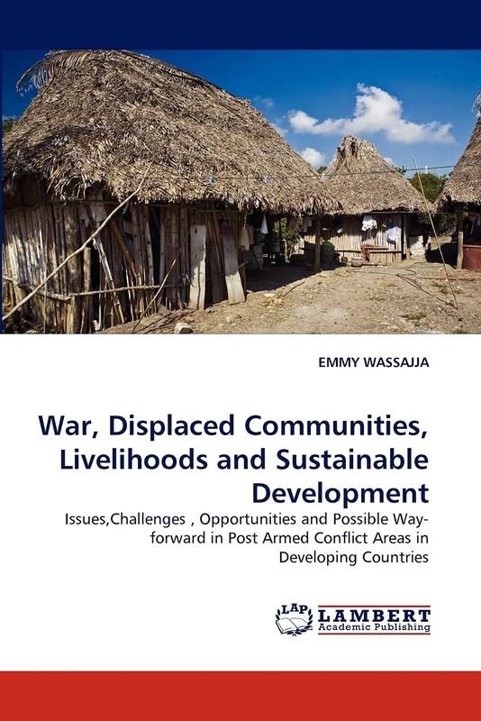 War, Displaced Communities, Livelihoods and Sustainable Development: Issues,Challenges , Opportunities and Possible Way-forward in Post Armed Conflict Areas in Developing Countries