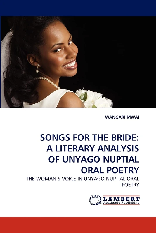 SONGS FOR THE BRIDE: A LITERARY ANALYSIS OF UNYAGO NUPTIAL ORAL POETRY: THE WOMAN?S VOICE IN UNYAGO NUPTIAL ORAL POETRY