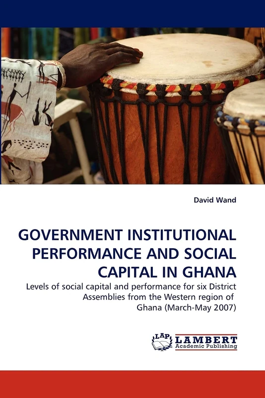 GOVERNMENT INSTITUTIONAL PERFORMANCE AND SOCIAL CAPITAL IN GHANA: Levels of social capital and performance for six District Assemblies from the Western region of Ghana (March-May 2007) - Image 1