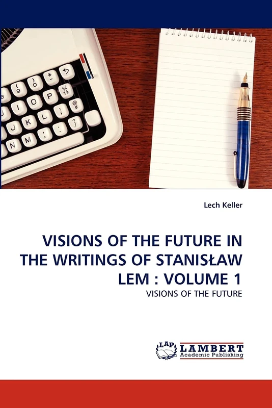 VISIONS OF THE FUTURE IN THE WRITINGS OF STANIS?AW LEM : VOLUME 1: VISIONS OF THE FUTURE