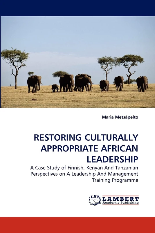 RESTORING CULTURALLY APPROPRIATE AFRICAN LEADERSHIP: A Case Study of Finnish, Kenyan And Tanzanian Perspectives on A Leadership And Management Training Programme