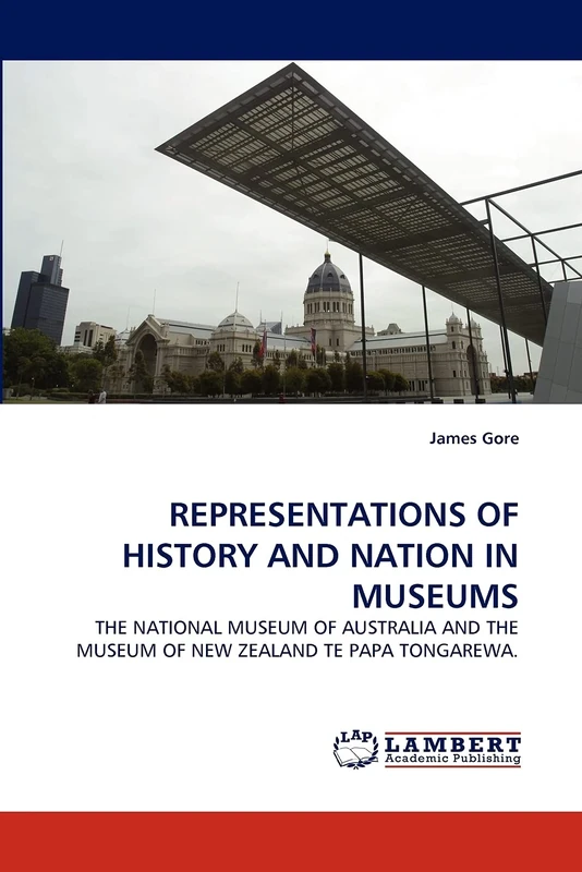 REPRESENTATIONS OF HISTORY AND NATION IN MUSEUMS: THE NATIONAL MUSEUM OF AUSTRALIA AND THE MUSEUM OF NEW ZEALAND TE PAPA TONGAREWA.