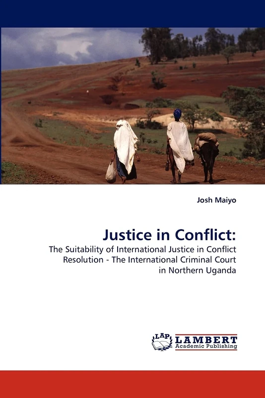 Justice in Conflict:: The Suitability of International Justice in Conflict Resolution - The International Criminal Court in Northern Uganda