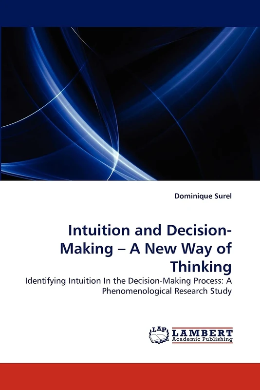 Intuition and Decision-Making ? A New Way of Thinking: Identifying Intuition In the Decision-Making Process: A Phenomenological Research Study