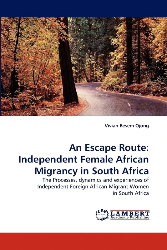 An Escape Route: Independent Female African Migrancy in South Africa: The Processes, dynamics and experiences of Independent Foreign African Migrant Women in South Africa