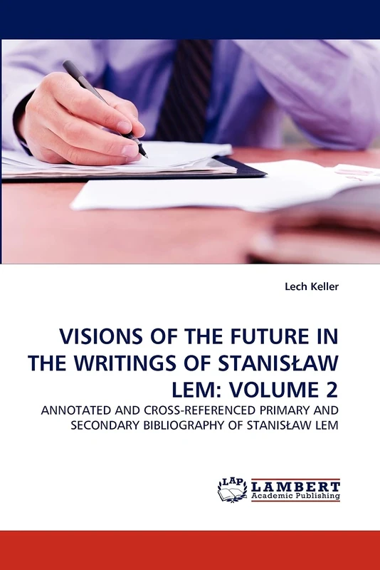 VISIONS OF THE FUTURE IN THE WRITINGS OF STANISŁAW LEM: VOLUME 2: ANNOTATED AND CROSS-REFERENCED PRIMARY AND SECONDARY BIBLIOGRAPHY OF STANISŁAW LEM