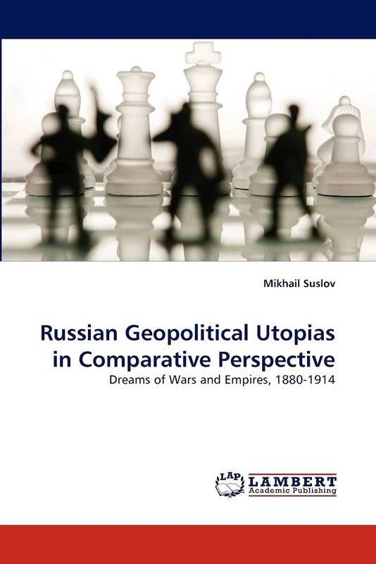 Russian Geopolitical Utopias in Comparative Perspective: Dreams of Wars and Empires, 1880-1914