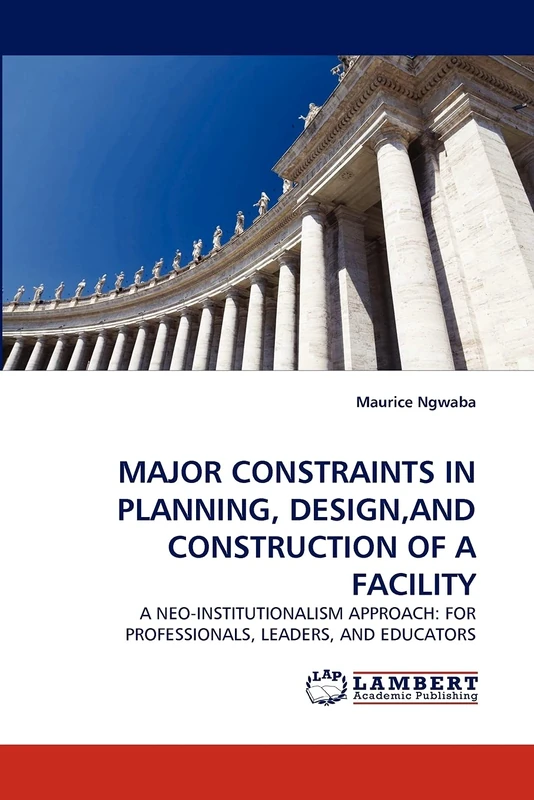 MAJOR CONSTRAINTS IN PLANNING, DESIGN,AND CONSTRUCTION OF A FACILITY: A NEO-INSTITUTIONALISM APPROACH: FOR PROFESSIONALS, LEADERS, AND EDUCATORS - Image 1