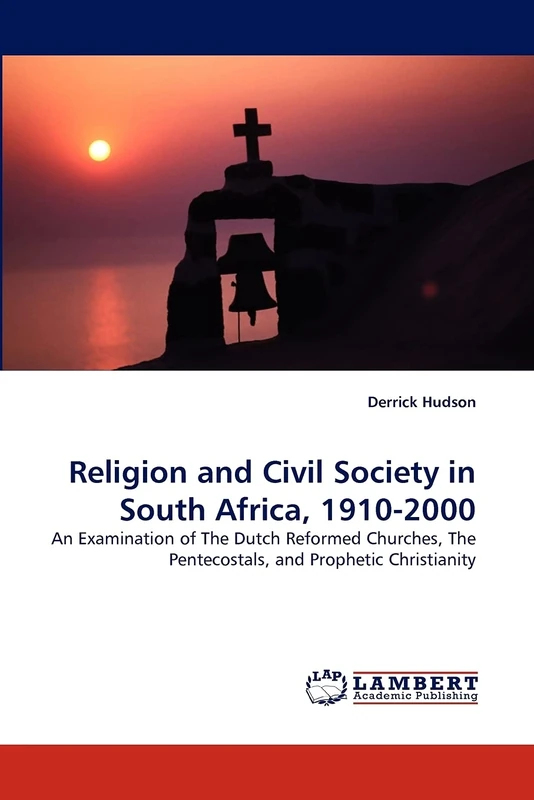 Religion and Civil Society in South Africa, 1910-2000: An Examination of The Dutch Reformed Churches, The Pentecostals, and Prophetic Christianity