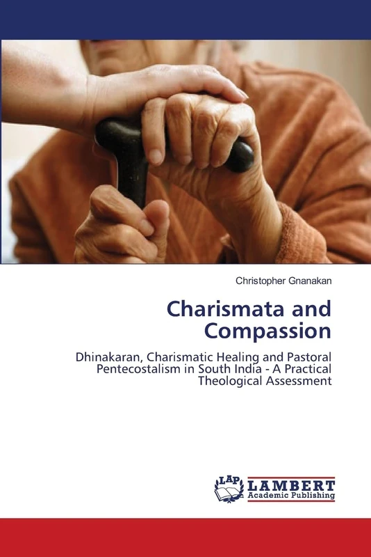 Charismata and Compassion: Dhinakaran, Charismatic Healing and Pastoral Pentecostalism in South India - A Practical Theological Assessment