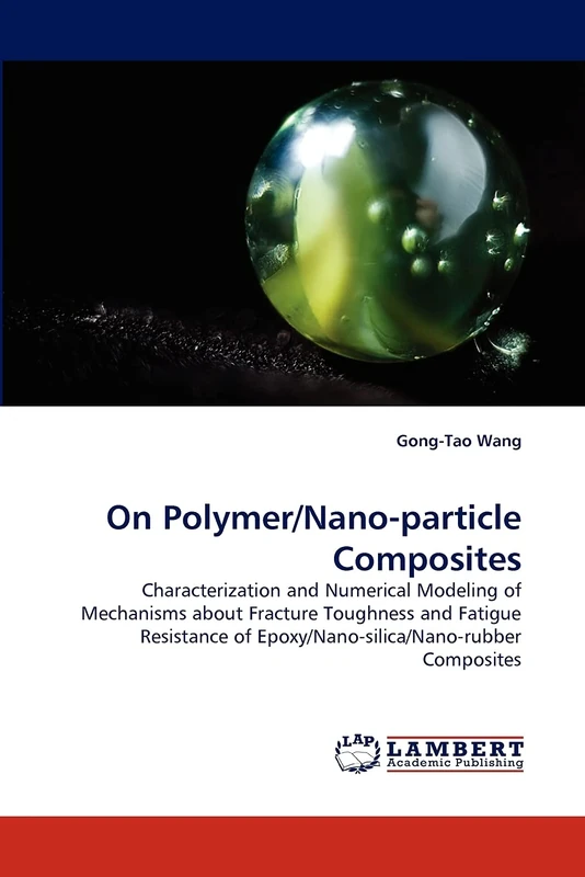On Polymer/Nano-particle Composites: Characterization and Numerical Modeling of Mechanisms about Fracture Toughness and Fatigue Resistance of Epoxy/Nano-silica/Nano-rubber Composites