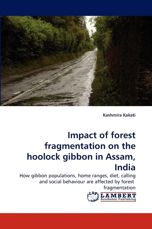 Impact of forest fragmentation on the hoolock gibbon in Assam, India: How gibbon populations, home ranges, diet, calling and social behaviour are affected by forest fragmentation
