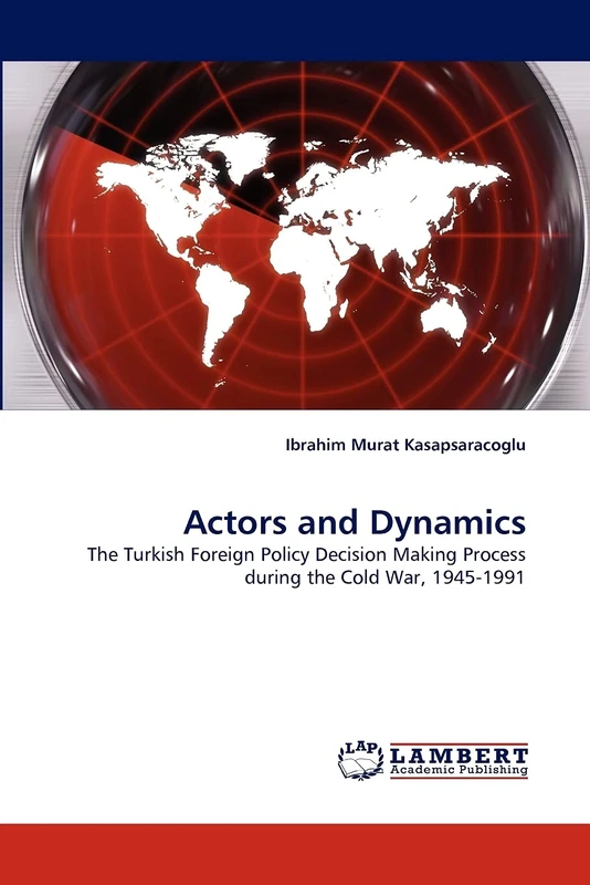 Actors and Dynamics: The Turkish Foreign Policy Decision Making Process during the Cold War, 1945-1991