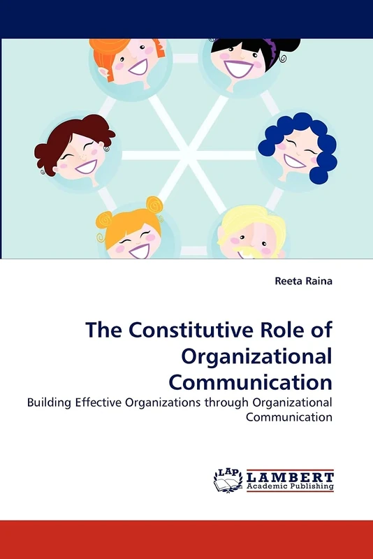 The Constitutive Role of Organizational Communication: Building Effective Organizations through Organizational Communication