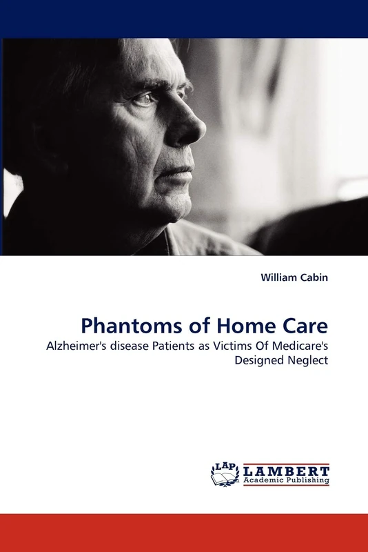 Phantoms of Home Care: Alzheimer's disease Patients as Victims Of Medicare's Designed Neglect