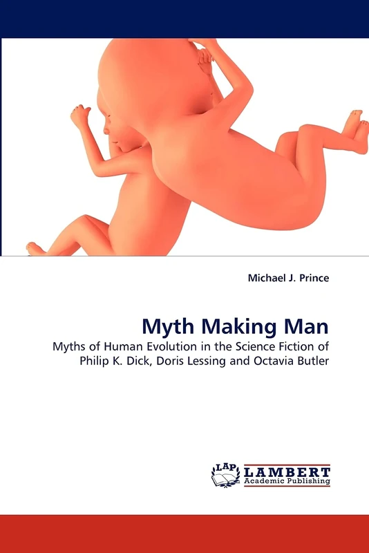 Myth Making Man: Myths of Human Evolution in the Science Fiction of Philip K. Dick, Doris Lessing and Octavia Butler