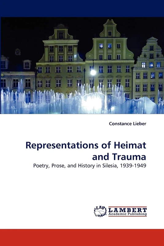 Representations of Heimat and Trauma: Poetry, Prose, and History in Silesia, 1939-1949