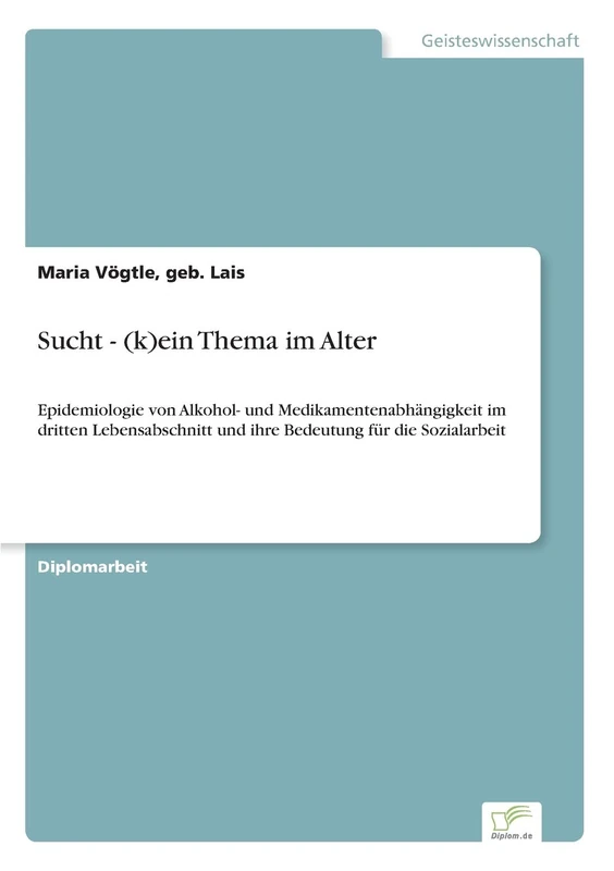 Sucht - (k)ein Thema im Alter: Epidemiologie von Alkohol- und Medikamentenabhängigkeit im dritten Lebensabschnitt und ihre Bedeutung für die Sozialarbeit