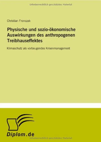 Physische und sozio-ökonomische Auswirkungen des anthropogenen Treibhauseffektes: Klimaschutz als vorbeugendes Krisenmanagement