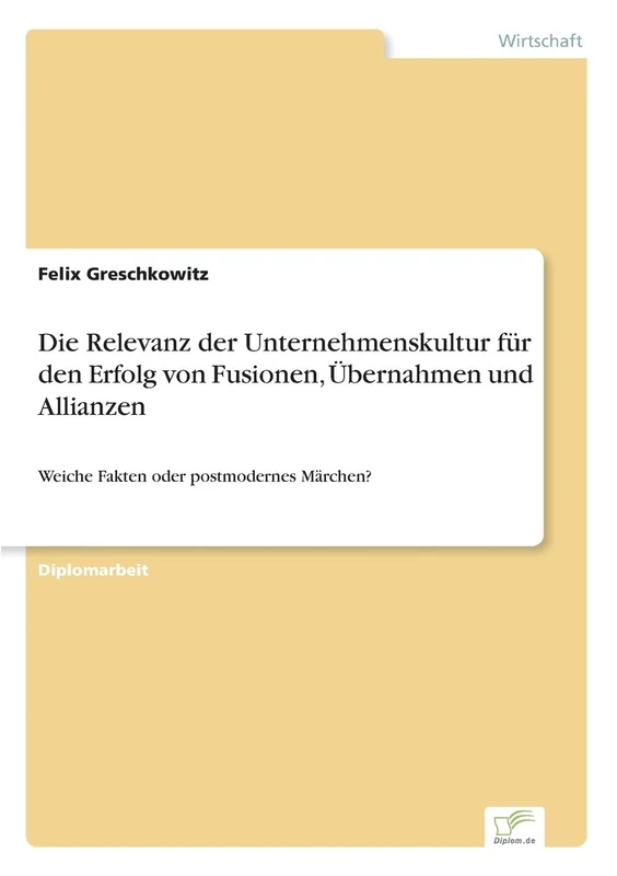 Die Relevanz der Unternehmenskultur für den Erfolg von Fusionen, Übernahmen und Allianzen: Weiche Fakten oder postmodernes Märchen?