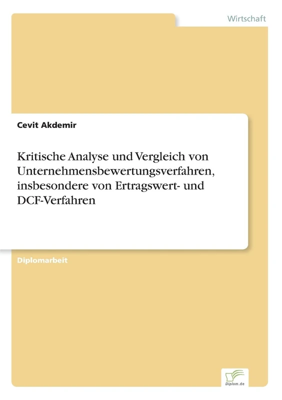 Kritische Analyse und Vergleich von Unternehmensbewertungsverfahren, insbesondere von Ertragswert- und DCF-Verfahren