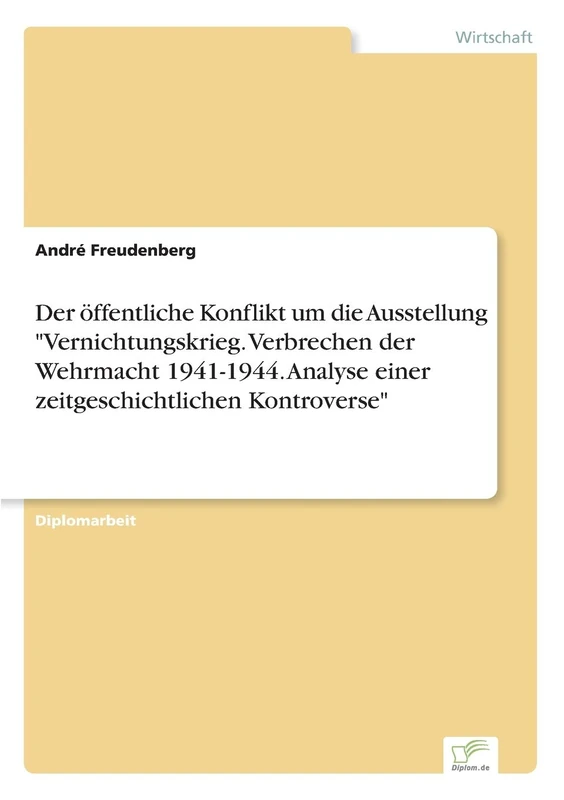 Der öffentliche Konflikt um die Ausstellung "Vernichtungskrieg. Verbrechen der Wehrmacht 1941-1944. Analyse einer zeitgeschichtlichen Kontroverse"