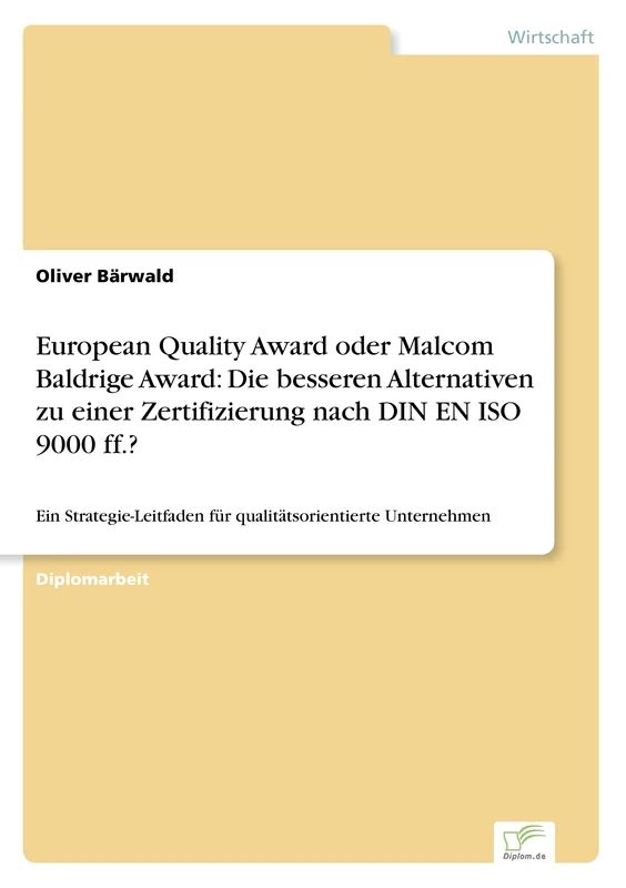 European Quality Award oder Malcom Baldrige Award: Die besseren Alternativen zu einer Zertifizierung nach DIN EN ISO 9000 ff.?: Ein Strategie-Leitfaden für qualitätsorientierte Unternehmen