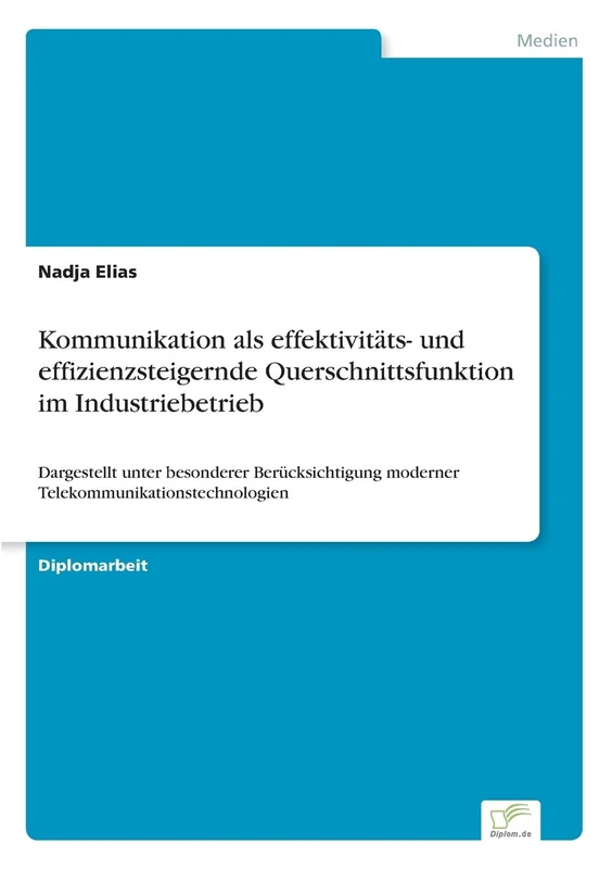 Kommunikation als effektivitäts- und effizienzsteigernde Querschnittsfunktion im Industriebetrieb: Dargestellt unter besonderer Berücksichtigung moderner Telekommunikationstechnologien