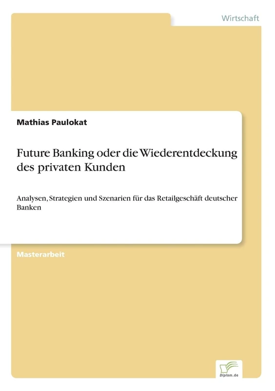 Future Banking oder die Wiederentdeckung des privaten Kunden: Analysen, Strategien und Szenarien für das Retailgeschäft deutscher Banken