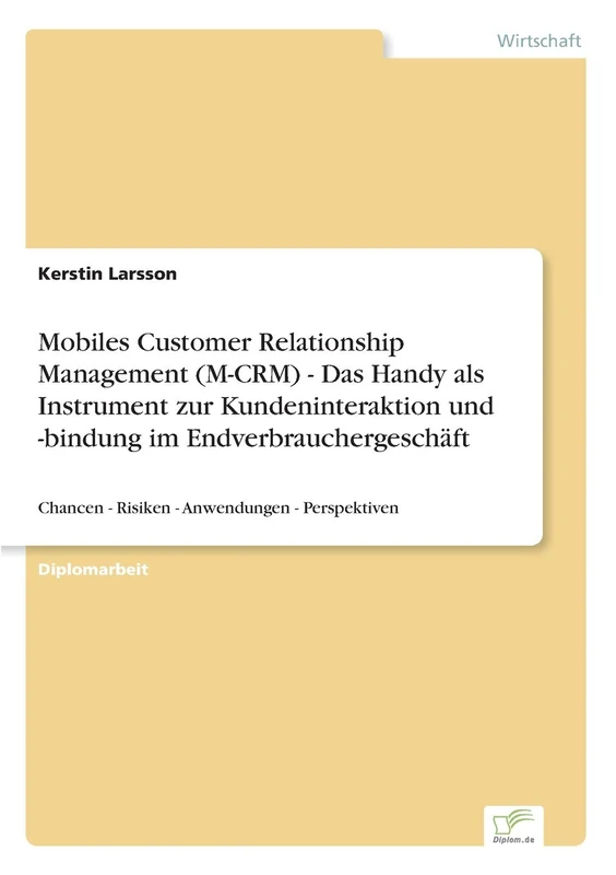 Mobiles Customer Relationship Management (M-CRM) - Das Handy als Instrument zur Kundeninteraktion und -bindung im Endverbrauchergeschäft: Chancen - Risiken - Anwendungen - Perspektiven