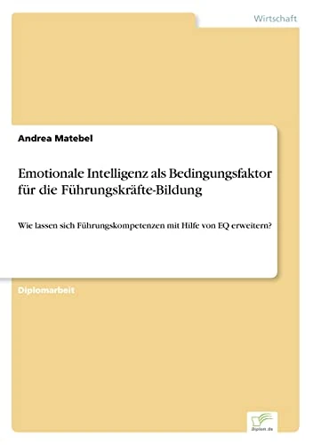 Emotionale Intelligenz als Bedingungsfaktor für die Führungskräfte-Bildung: Wie lassen sich Führungskompetenzen mit Hilfe von EQ erweitern?