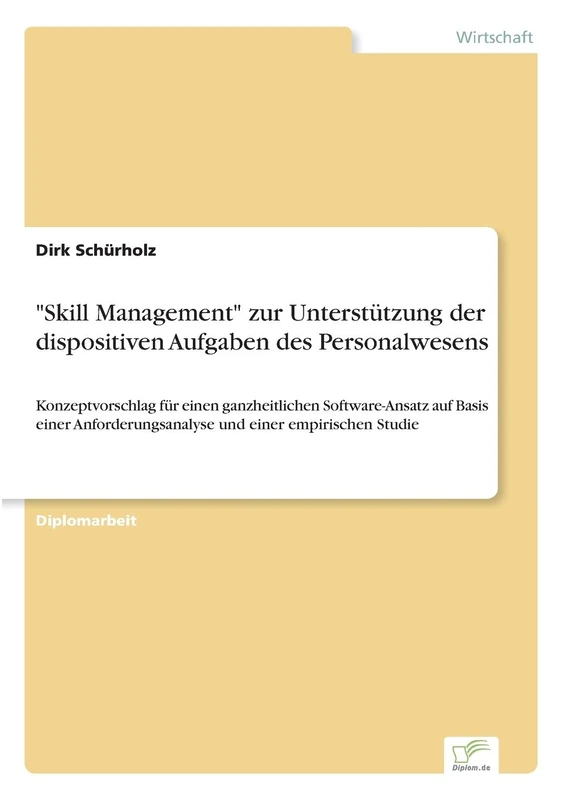 "Skill Management" zur Unterstützung der dispositiven Aufgaben des Personalwesens: Konzeptvorschlag für einen ganzheitlichen Software-Ansatz auf Basis ... und einer empirischen Studie