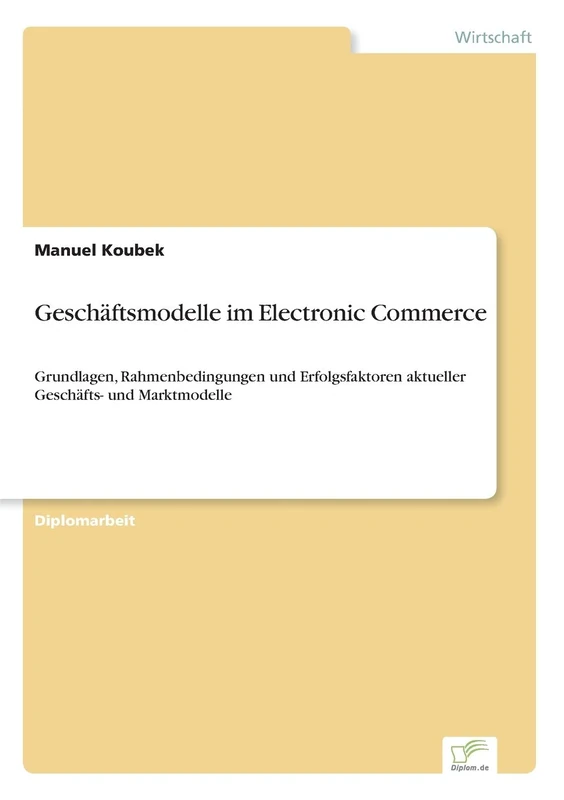 Geschäftsmodelle im Electronic Commerce: Grundlagen, Rahmenbedingungen und Erfolgsfaktoren aktueller Geschäfts- und Marktmodelle