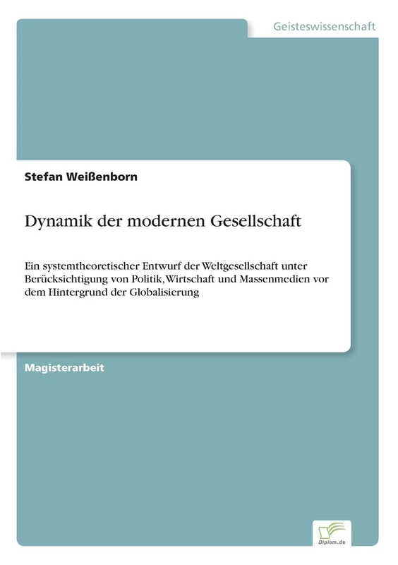 Dynamik der modernen Gesellschaft: Ein systemtheoretischer Entwurf der Weltgesellschaft unter Berücksichtigung von Politik, Wirtschaft und Massenmedien vor dem Hintergrund der Globalisierung