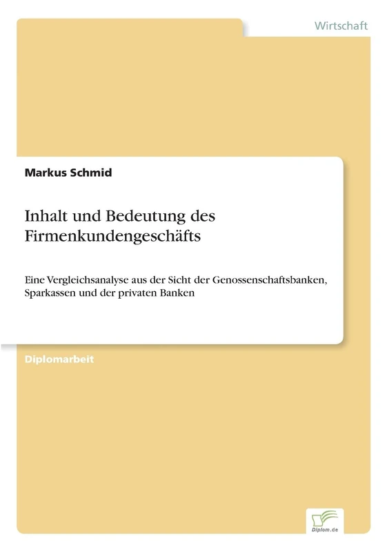 Inhalt und Bedeutung des Firmenkundengeschäfts: Eine Vergleichsanalyse aus der Sicht der Genossenschaftsbanken, Sparkassen und der privaten Banken