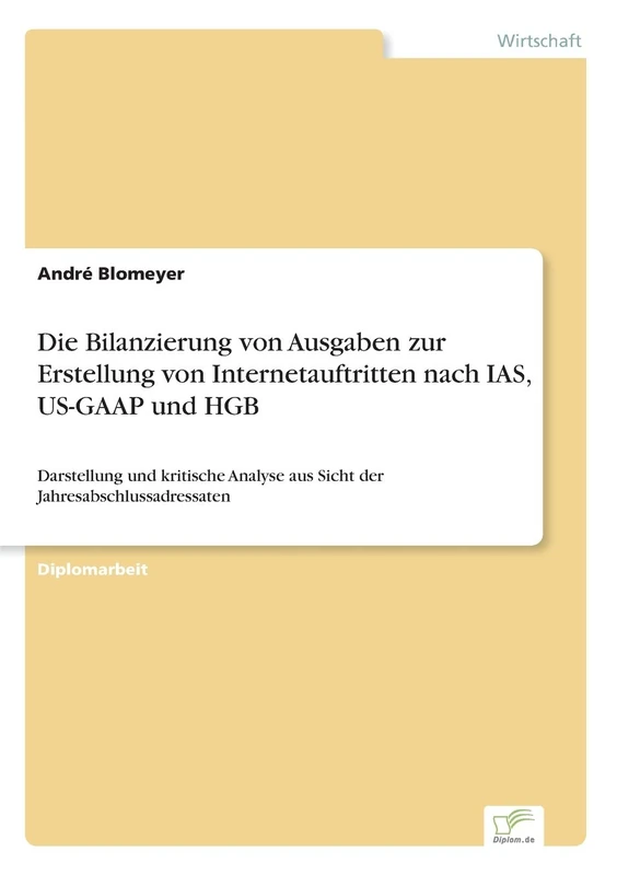 Die Bilanzierung von Ausgaben zur Erstellung von Internetauftritten nach IAS, US-GAAP und HGB: Darstellung und kritische Analyse aus Sicht der Jahresabschlussadressaten