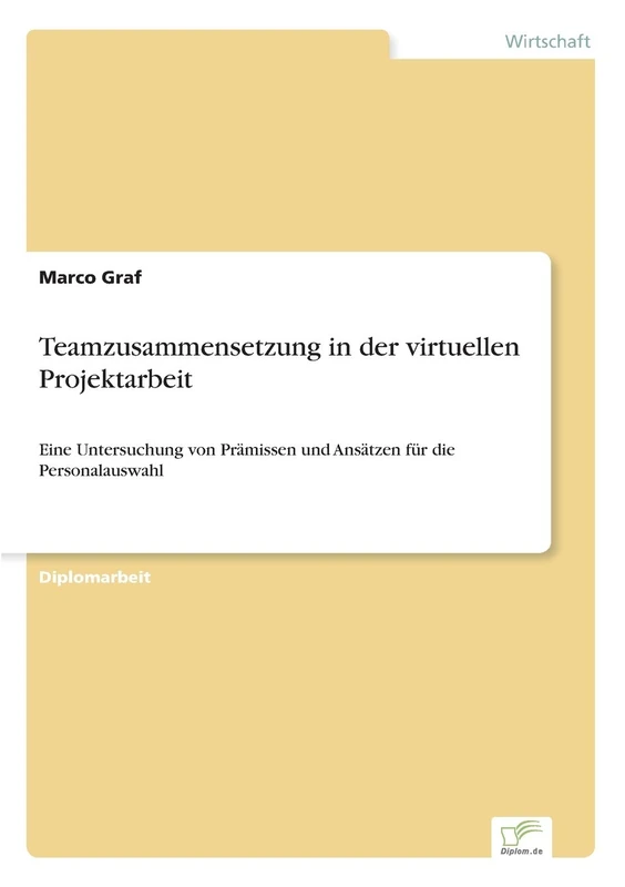 Teamzusammensetzung in der virtuellen Projektarbeit: Eine Untersuchung von Pr?missen und Ans?tzen f?r die Personalauswahl: Eine Untersuchung von Prämissen und Ansätzen für die Personalauswahl