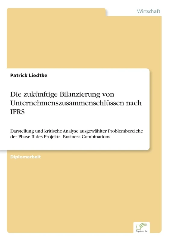 Die zuk?nftige Bilanzierung von Unternehmenszusammenschl?ssen nach IFRS: Darstellung und kritische Analyse ausgew?hlter Problembereiche der Phase II des Projekts ?Business Combinations?