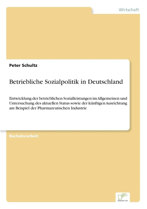 Betriebliche Sozialpolitik In Deutschland: Entwicklung der betrieblichen Sozialleistungen im Allgemeinen und Untersuchung des aktuellen Status sowie ... am Beispiel der Pharmazeutischen Industrie