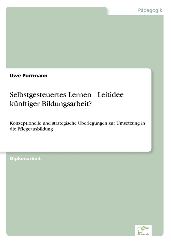 Selbstgesteuertes Lernen – Leitidee künftiger Bildungsarbeit?: Konzeptionelle und strategische Überlegungen zur Umsetzung in die Pflegeausbildung