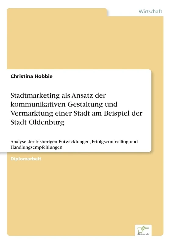 Stadtmarketing als Ansatz der kommunikativen Gestaltung und Vermarktung einer Stadt am Beispiel der Stadt Oldenburg: Analyse der bisherigen Entwicklungen, Erfolgscontrolling und Handlungsempfehlungen