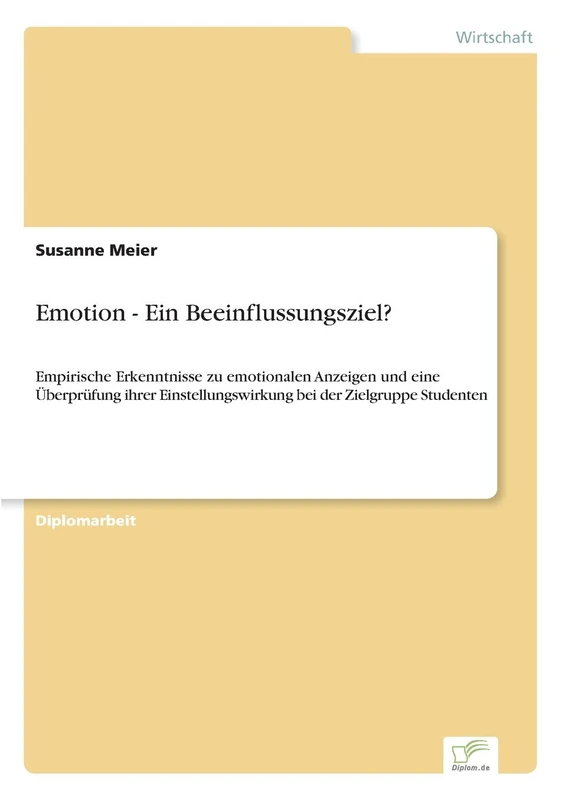 Emotion ? Ein Beeinflussungsziel?: Empirische Erkenntnisse zu emotionalen Anzeigen und eine ?berpr?fung ihrer Einstellungswirkung bei der Zielgruppe Studenten