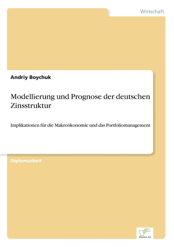 Modellierung und Prognose der deutschen Zinsstruktur: Implikationen f?r die Makro?konomie und das Portfoliomanagement: Implikationen für die Makroökonomie und das Portfoliomanagement