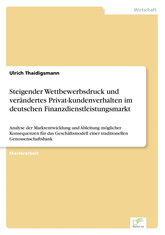 Steigender Wettbewerbsdruck und verändertes Privat-kundenverhalten im deutschen Finanzdienstleistungsmarkt: Analyse der Marktentwicklung und Ableitung ... einer traditionellen Genossenschaftsbank