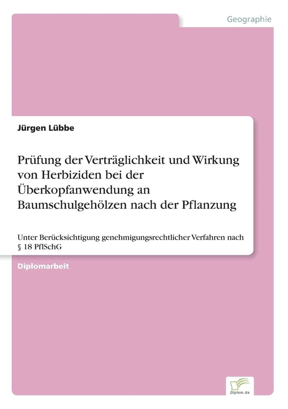 Prüfung der Verträglichkeit und Wirkung von Herbiziden bei der Überkopfanwendung an Baumschulgehölzen nach der Pflanzung: Unter Berücksichtigung genehmigungsrechtlicher Verfahren nach § 18 PflSchG