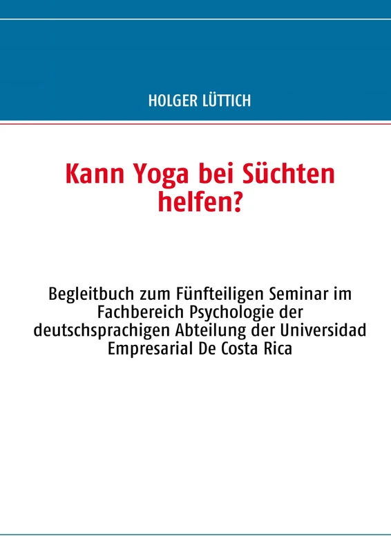 Kann Yoga bei Süchten helfen?: Begleitbuch zum Fünfteiligen Seminar im Fachbereich Psychologie der deutschsprachigen Abteilung der Universidad Empresarial De Costa Rica - Image 1